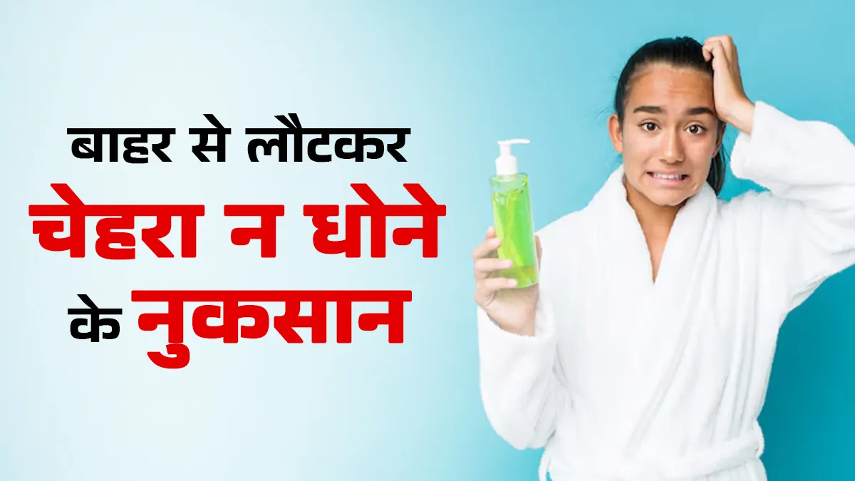 बाहर से लौटकर नहीं धोते चेहरा? त्वचा को हो सकते हैं ये 5 नुकसान
