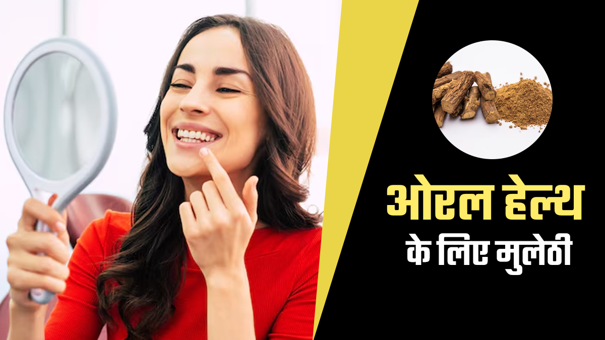 मुंह के स्वास्थ्य को बेहतर रखने में मुलेठी है फायदेमंद, जानें इस्तेमाल का तरीका