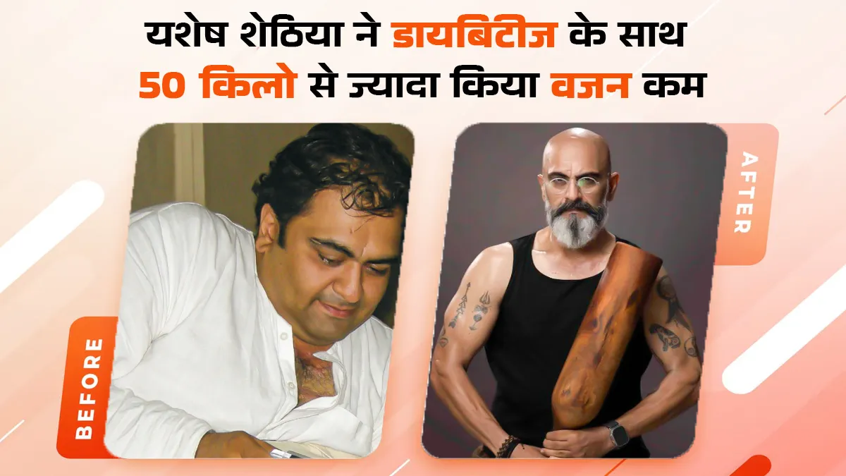 गंभीर बीमारियों के बाद भी यशेश सेठिया ने बदली खुद की जिंदगी, लाइफस्टाइल में बदलाव से घटाया 50 Kg वजन