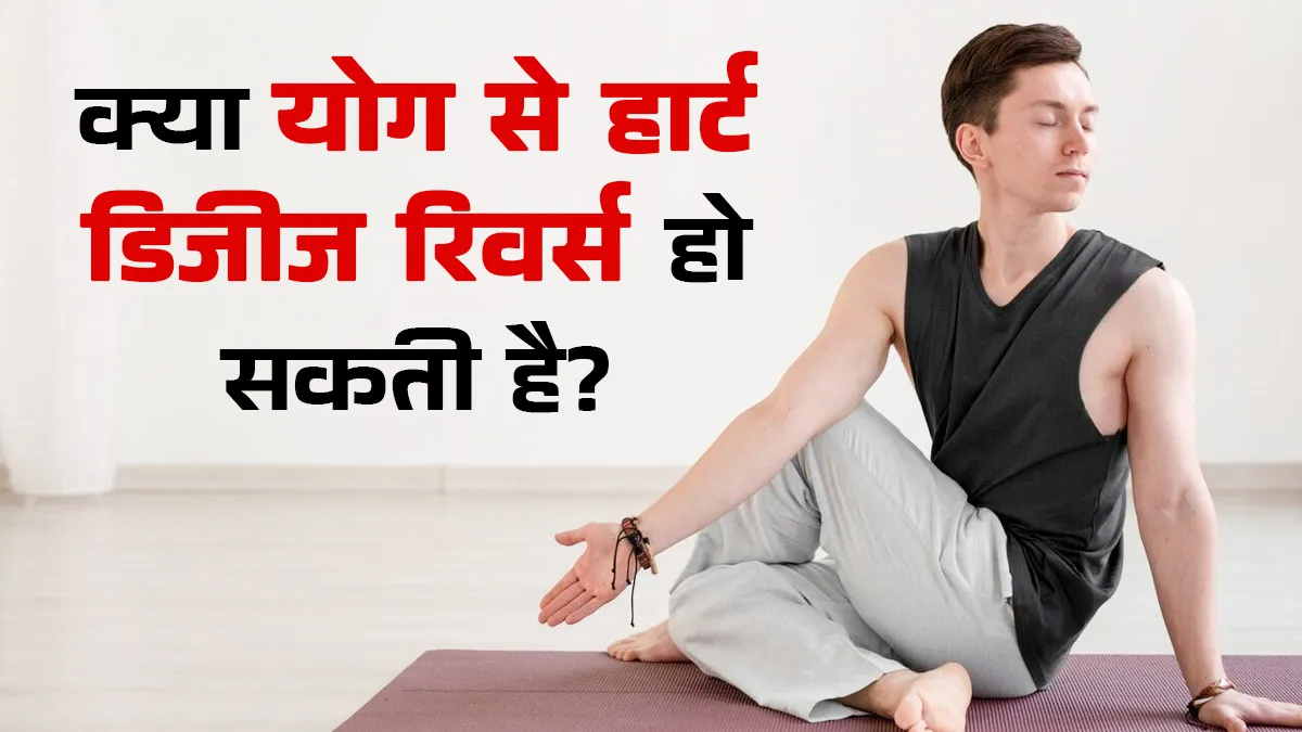 क्या योग से शुरुआती हार्ट डिजीज को रिवर्स किया जा सकता है? जानें क्या कहते हैं एक्सपर्ट
