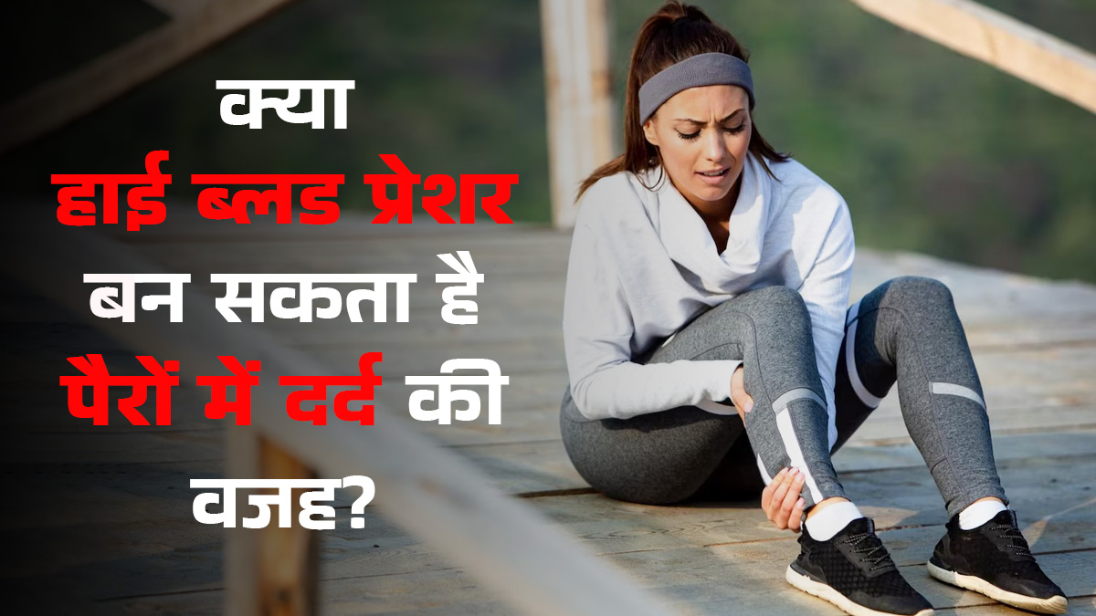 क्या हाई ब्लड प्रेशर की वजह से पैरों में दर्द हो सकता है? जानें डॉक्टर से सच्चाई