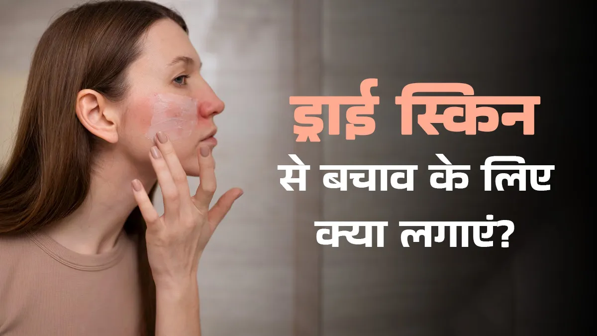 सर्दियों में ड्राई स्किन की समस्या से करना है बचाव तो अभी से लगाना शुरू कर दें ये 5 चीजें