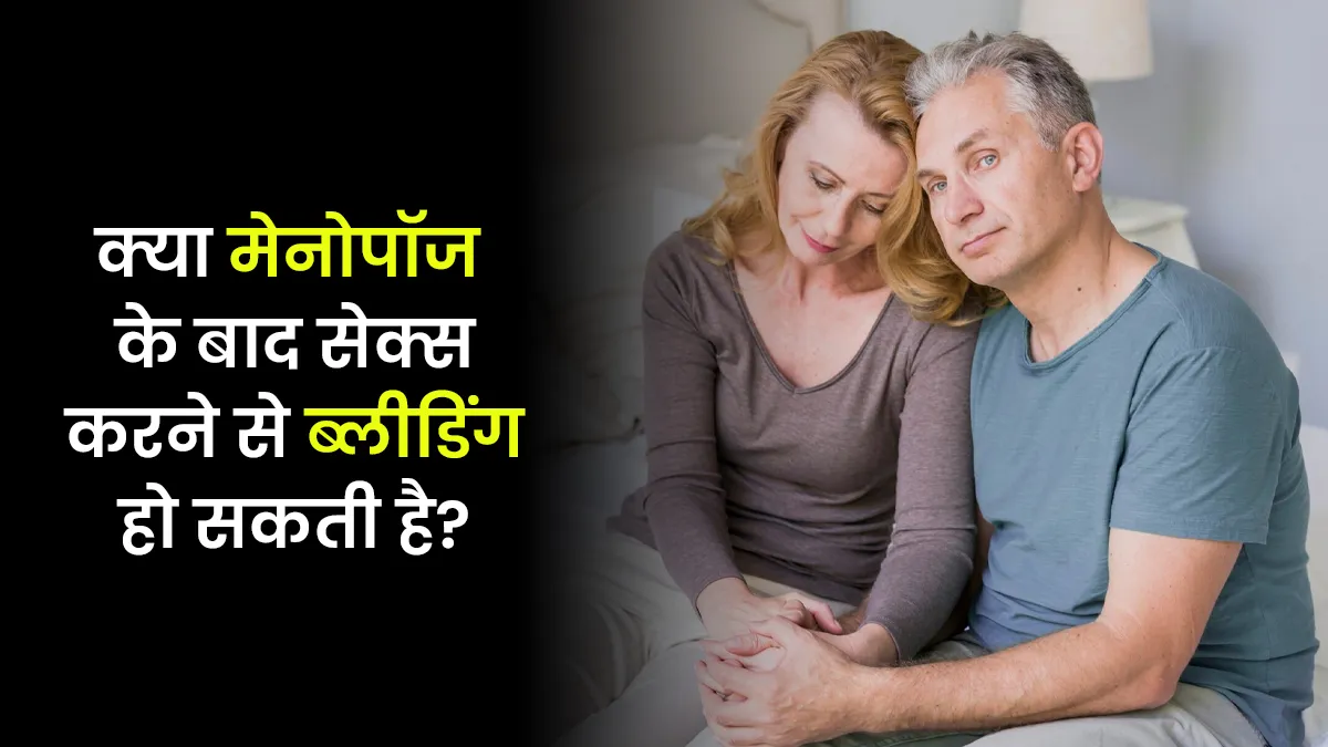 क्या मेनोपॉज में सेक्स करने से ब्लीडिंग हो सकती है? मानें डॉक्टर की बात