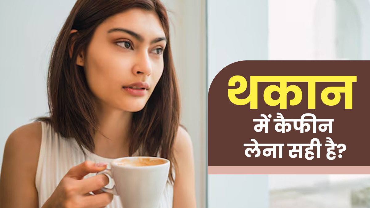 थकान होने पर कैफीन लेना सही है या गलत? जानें एक्‍सपर्ट की राय