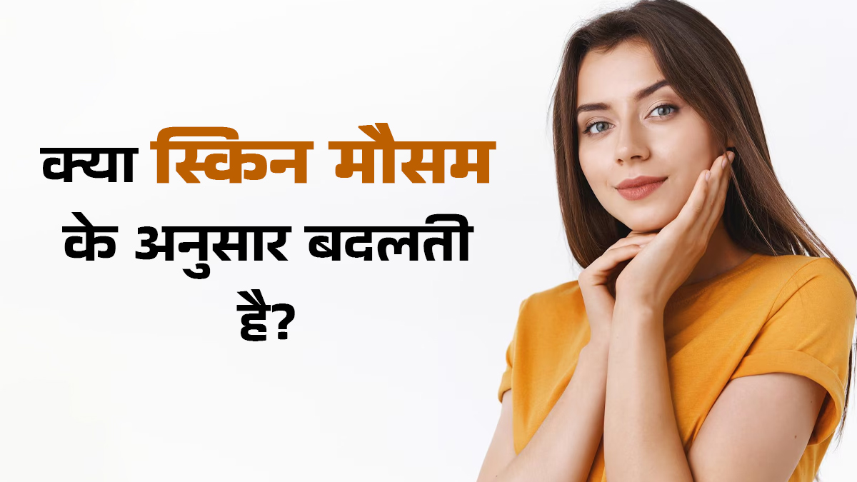 क्या मौसम के अनुसार त्वचा का प्रकार बदल सकता है? डॉक्टर से जानें