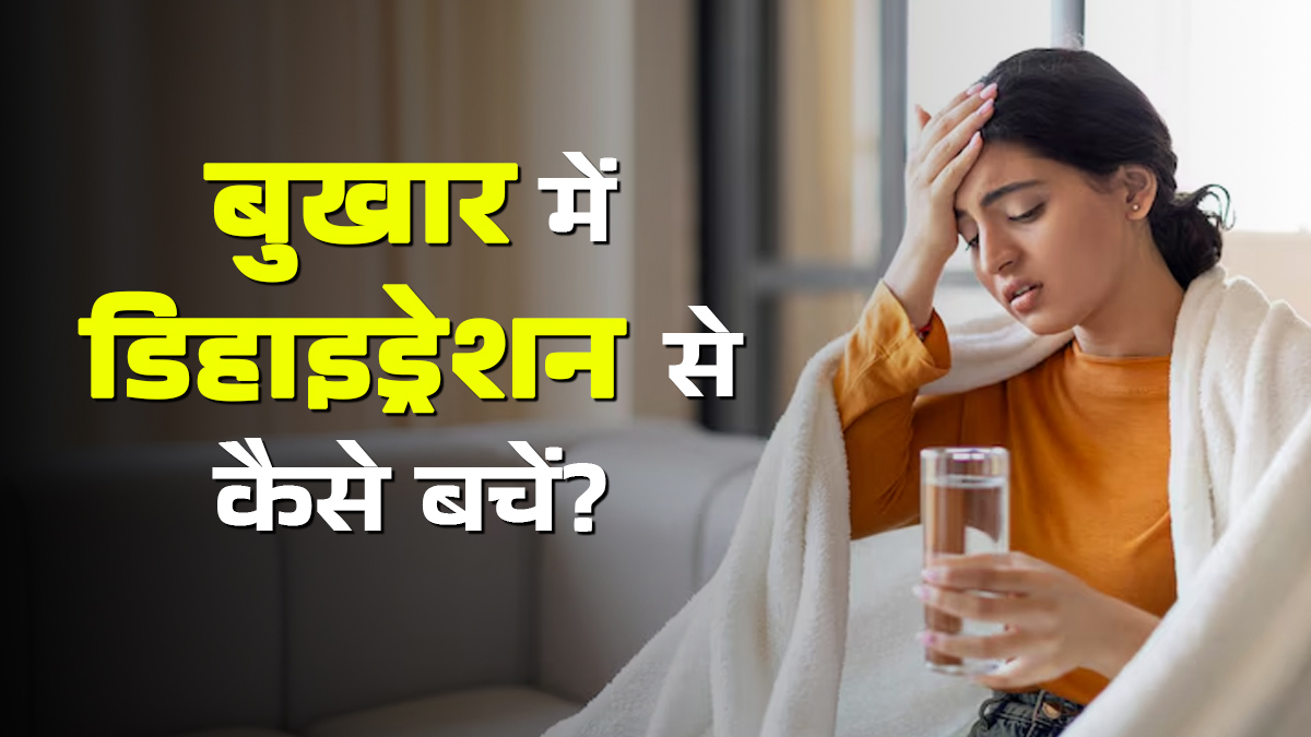बुखार में डिहाइड्रेशन से ज्‍यादा ब‍िगड़ सकती है तबीयत, जानें बचाव के उपाय