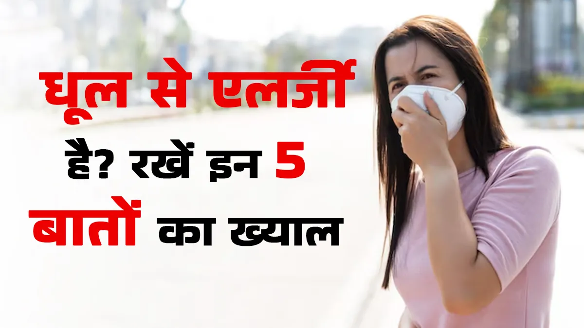 धूल से एलर्जी? बाहर जाने से पहले ध्यान रखें ये 5 बातें, वरना हो सकता है इंंफेक्शन