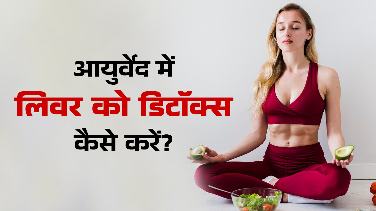 आयुर्वेदिक तरीके से लिवर को डिटॉक्स कैसे करें? डॉक्टर से जानें