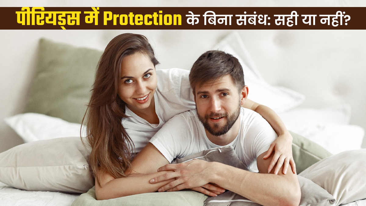 क्या पीरियड्स में बिना कंडोम के शारीरिक संबंध बनाना सेफ है? मानिए डॉक्टर की सलाह
