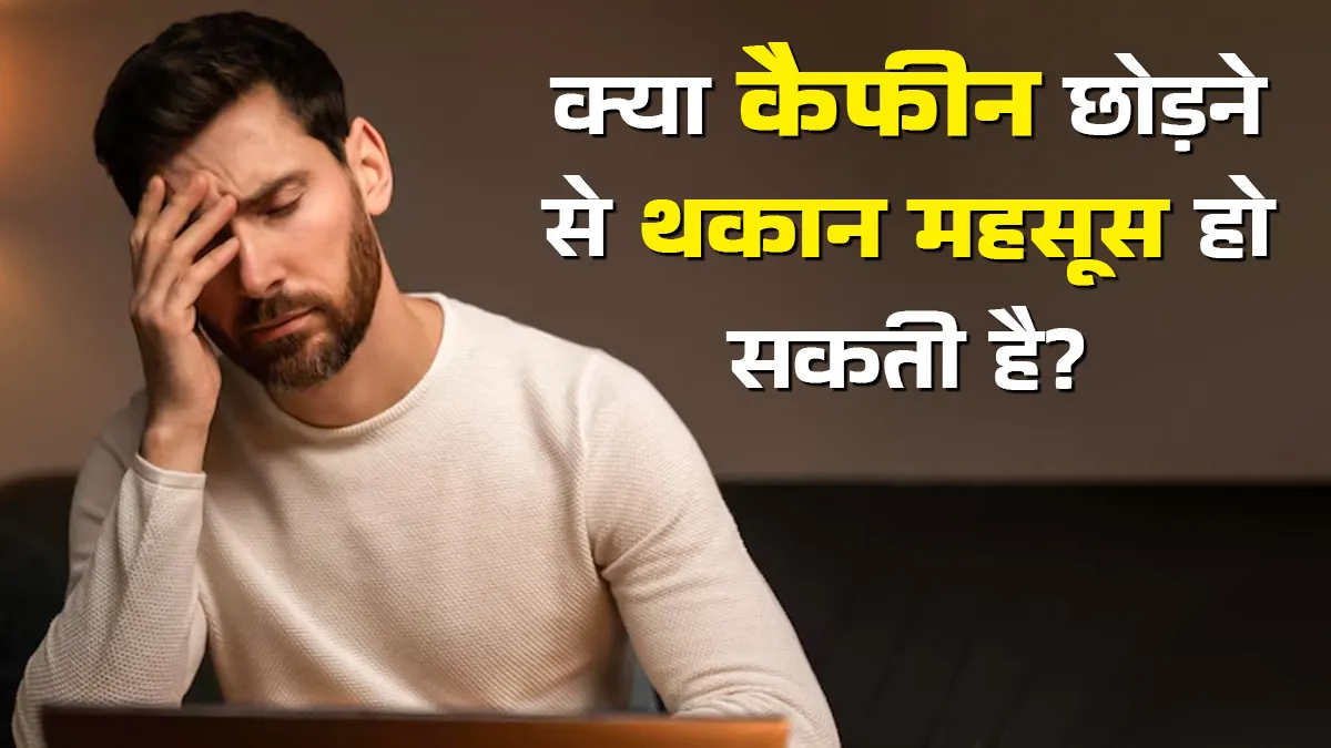 क्या कैफीन छोड़ने से थकान महसूस हो सकती है? एक्सपर्ट से जानें सच्चाई