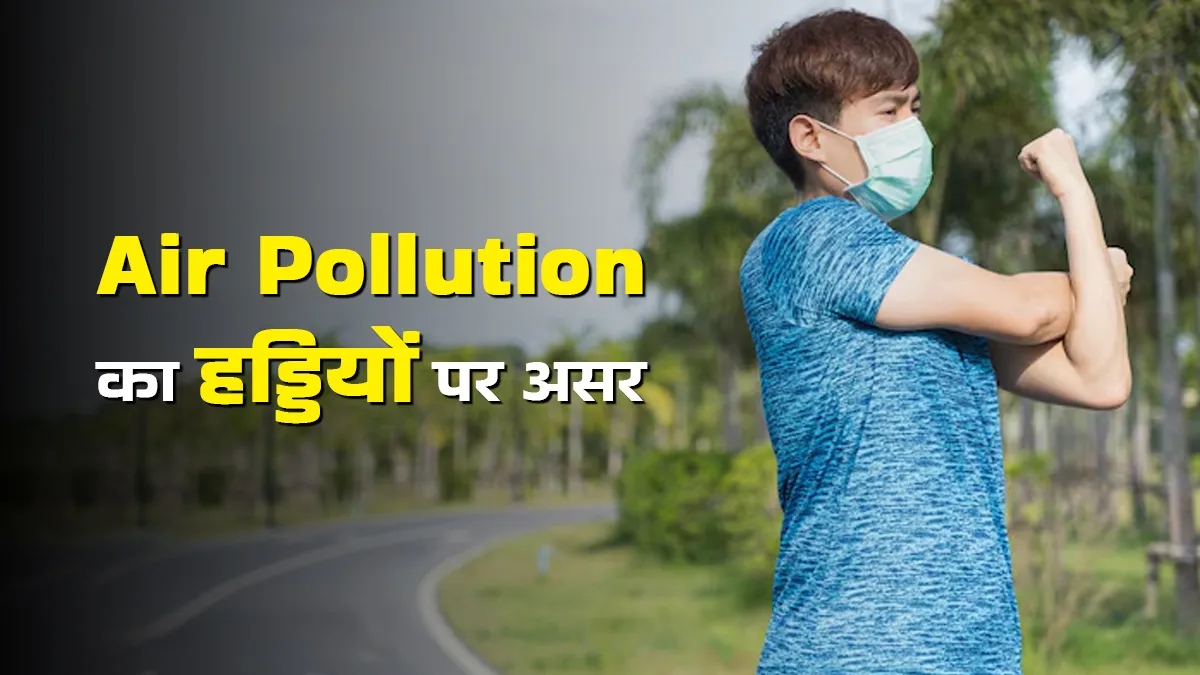 वायु प्रदूषण आपकी हड्डियों पर कैसे असर डालता है? जानें डॉक्टर से