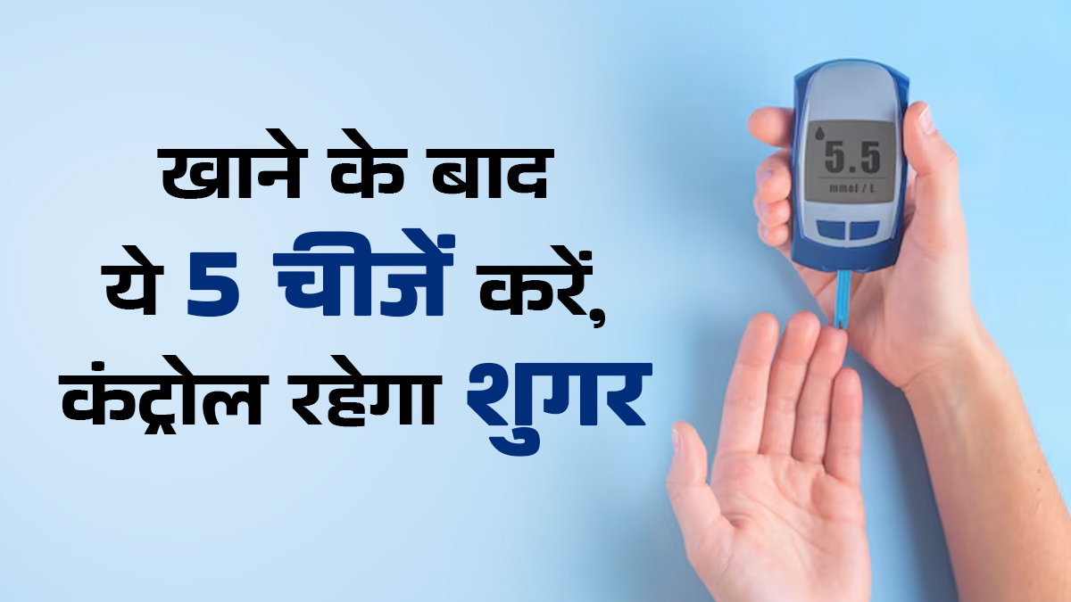 भोजन के बाद डायब‍िट‍िक पेशेंट्स करें ये 5 काम, कंट्रोल रहेगा शुगर लेवल