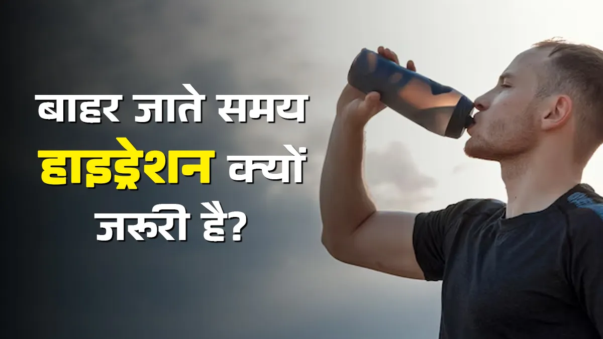बाहर जाते समय हाइड्रेट रहना क्यों जरूरी है? डॉक्टर ने बताए कारण और सही तरीका