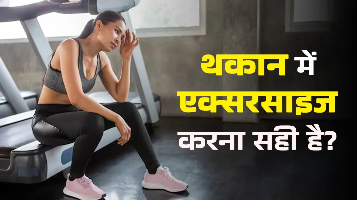 थकान के बावजूद एक्सरसाइज करना सही है? एक्सपर्ट से जानें