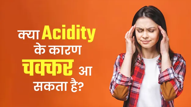 क्या एसिडिटी के कारण चक्कर आ सकता है? एक्सपर्ट से जानें