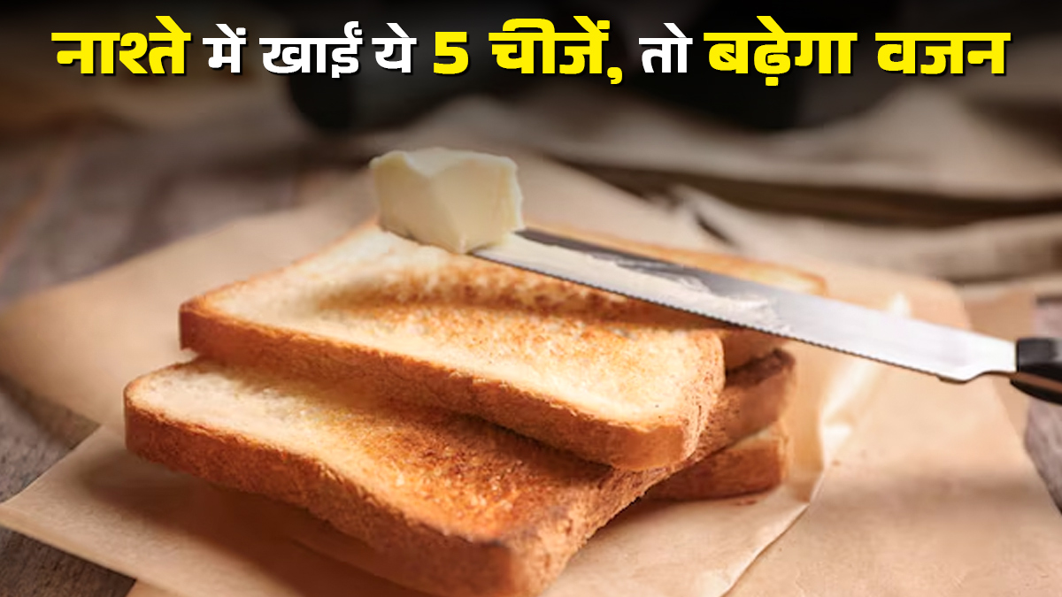 नाश्ते में खाई जाने वाली ये 5 चीजें, धीरे-धीरे बढ़ा सकती हैं वजन
