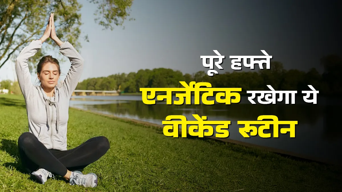 वीकेंड पर अपनाएंगे ये हेल्दी मॉर्निंग रूटीन, तो पूरे हफ्ते रहेंगे एनर्जेटिक