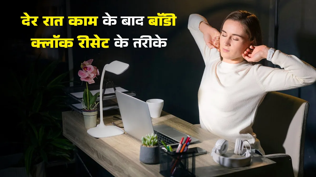 रातभर काम करने से बिगड़ गई बॉडी क्लॉक? इन आसान ट्रिक्स से फिर पाएं नॉर्मल रूटीन