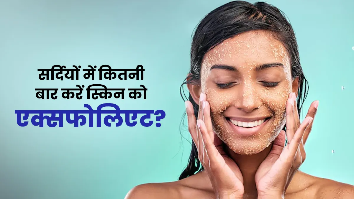 सर्दियों में कितनी बार एक्सफोलिएट करना चाहिए? एक्सपर्ट से जानें सर्दियों में स्क्रब करने का सही तरीका