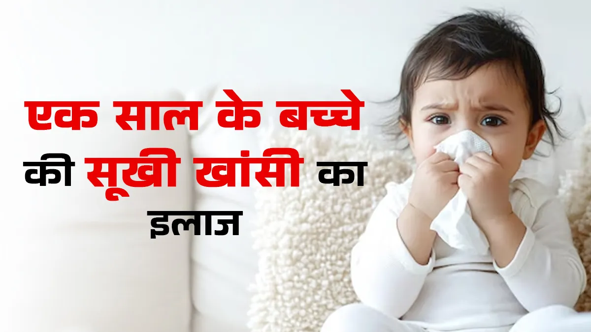 एक साल के बच्चे को सूखी खांसी में क्या दें? जानें डॉक्टर से