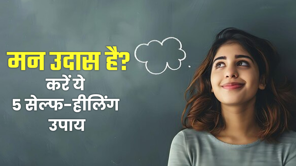बेवजह मन उदास है? अपनाएं ये 5 सेल्फ-हीलिंग तरीके, मन को म‍िलेगा सुकून