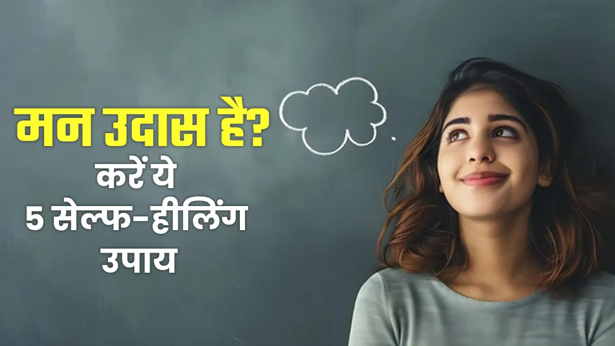 बेवजह मन उदास है? अपनाएं ये 5 सेल्फ-हीलिंग तरीके, मन को मिलेगा सुकून