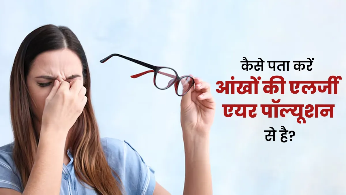 इन 5 शुरुआती लक्षणों से करें प्रदूषण से होने वाली आंखों की एलर्जी की पहचान, एक्सपर्ट ने खुद बताया