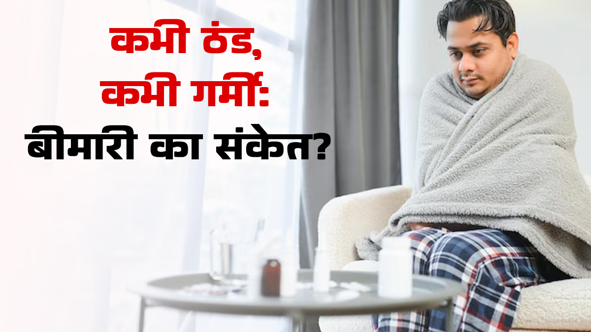 कभी ठंड लगती है तो कभी गर्मी, जानें कहीं ये कोई बीमारी तो नहीं?