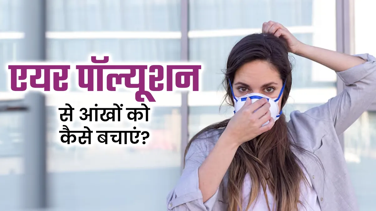 सर्दियों में बढ़ते प्रदूषण के बीच आंखों की देखभाल के लिए अपनाएं ये 3 आदतें, नहीं होगी कोई भी दिक्कत