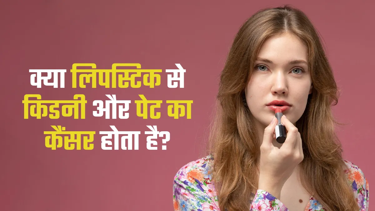 क्या वाकई लिपस्टिक से किडनी और पेट का कैंसर होता है? डॉक्टर से जानें सच्चाई