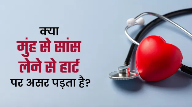 क्या मुंह से सांस लेने से आपके दिल पर असर पड़ सकता है? डॉक्टर से जानें