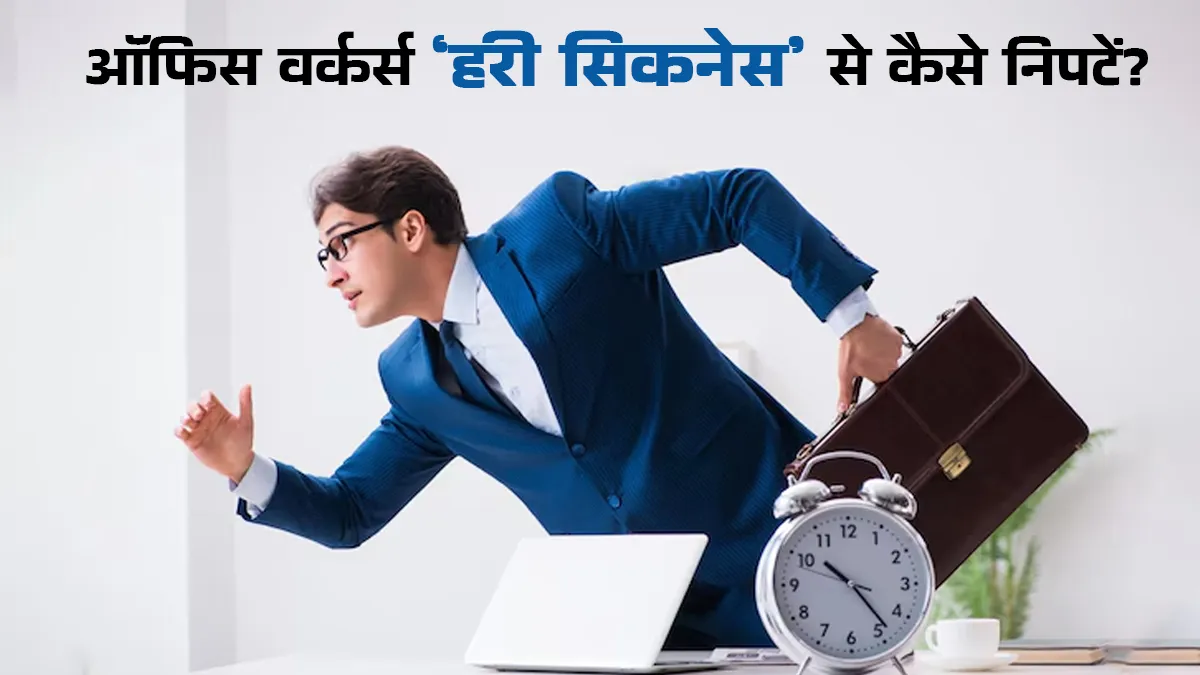 ऑफिस वर्कर्स जल्दबाजी में हो सकते हैं ‘हरी सिकनेस’ के शिकार, जानें क्या है ये और कैसे निपटें?