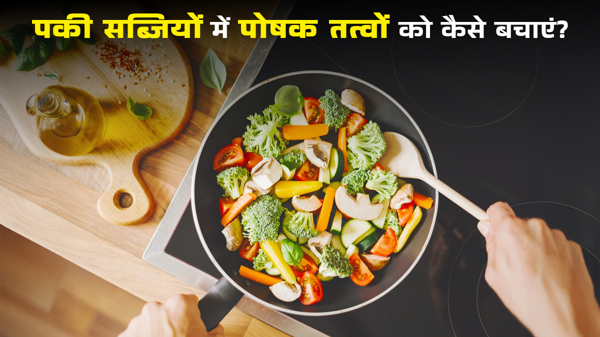 सब्जियों के पोषक तत्वों को रखना है बरकरार तो इस तरीके से तैयार करें खाना