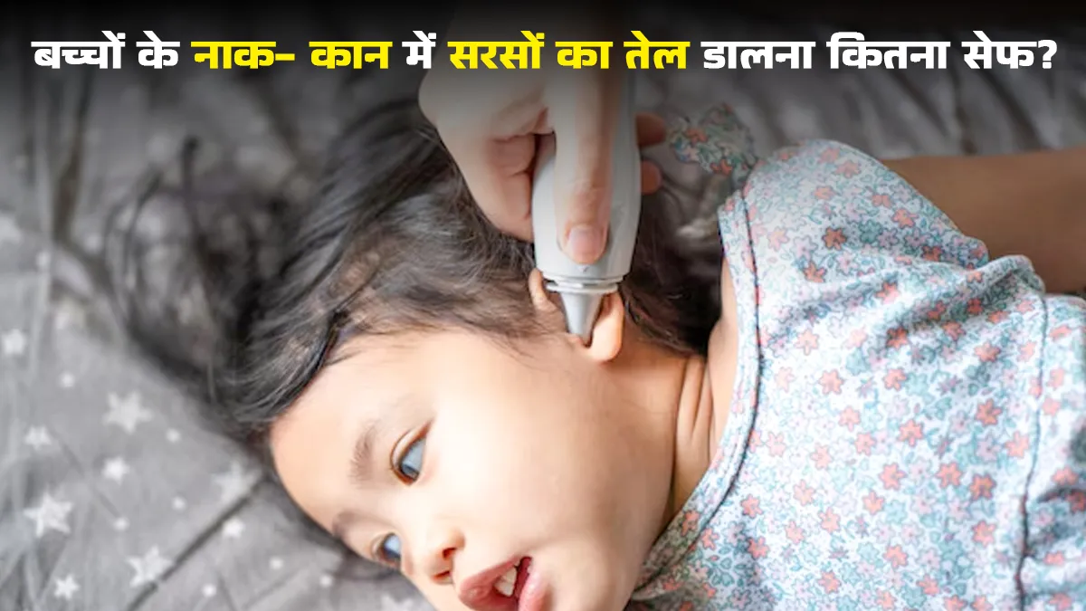 क्या बच्चों के नाक और कान में सरसों का तेल डालना सेफ है? जानें डॉक्टर से सच्चाई