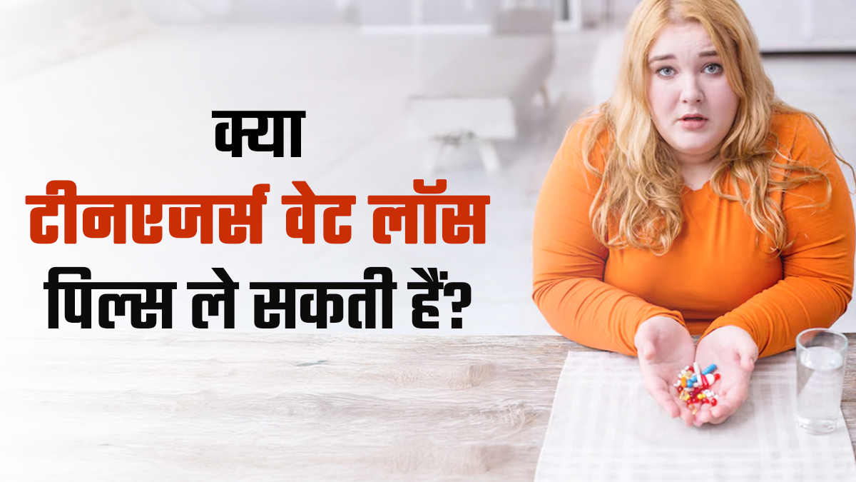 क्या टीनएजर्स के लिए वेट लॉस पिल्स लेना सुरक्षित है? जानें क्या कहते हैं डॉक्टर