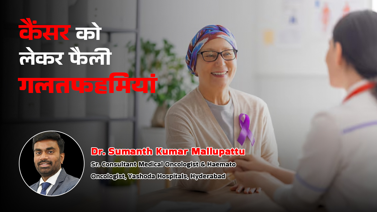 कैंसर को लेकर अब भी फैली हैं ये 6 गलतफहमियां, डॉक्टर से जानें क्या है सच