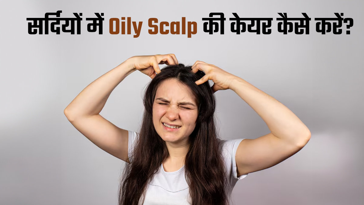 क्या आपकी स्कैल्प भी ऑयली है? सर्दियों में केयर करने के लिए अपनाएं ये 5 टिप्स