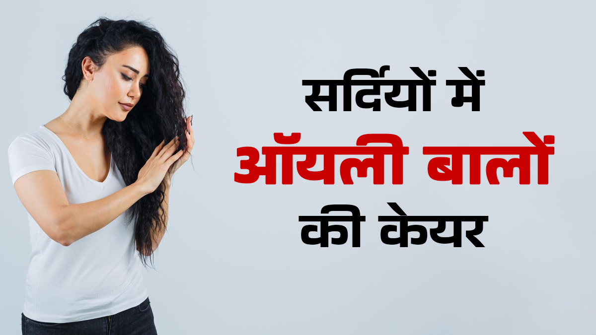 सर्दियों में ऑयली बालों की केयर कैसे करें? एक्सपर्ट से जानें