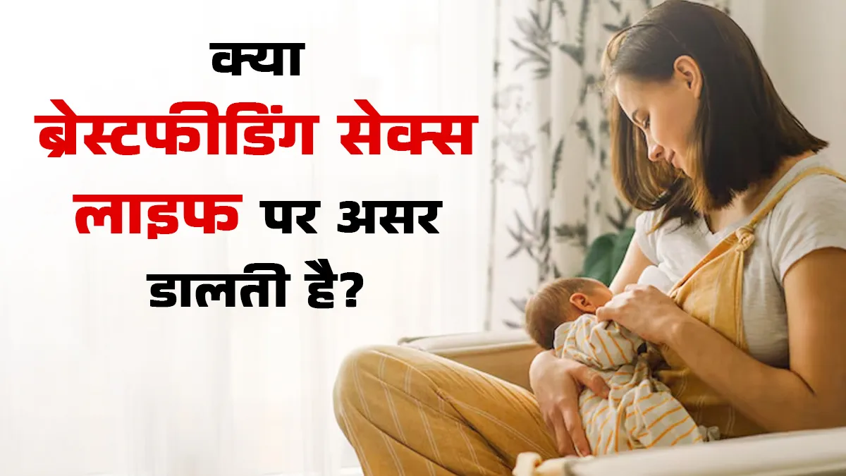 क्या ब्रेस्टफीडिंग सेक्स लाइफ पर असर डाल सकती है? जानिए डॉक्टर से