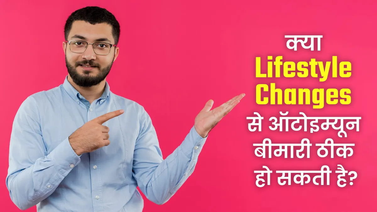 क्या लाइफस्टाइल में बदलाव से ऑटोइम्यून बीमारी ठीक हो सकती है? जानें डॉक्टर से