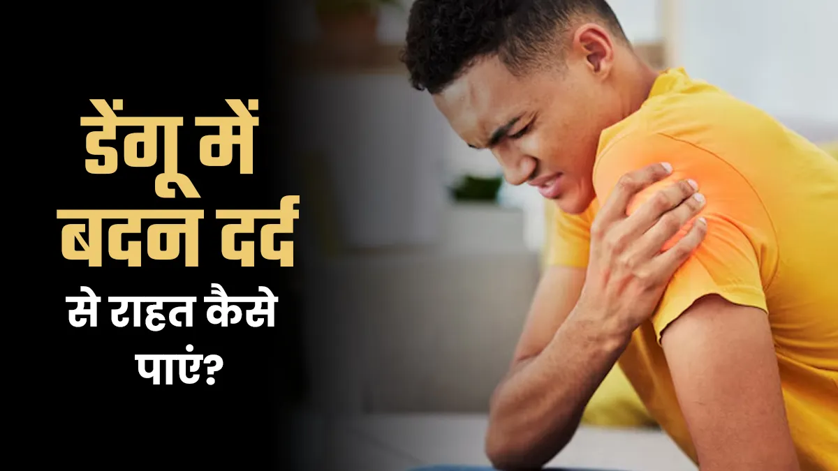 डेंगू में होने वाले बदन दर्द से कैसे पाएं राहत? डॉक्‍टर से जानें उपाय