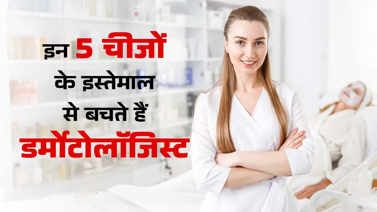 डर्मेटोलॉजिस्ट के घर नहीं मिलेंगे ये 5 चीजें, जानें इन्हें इस्तेमाल करने के नुकसान