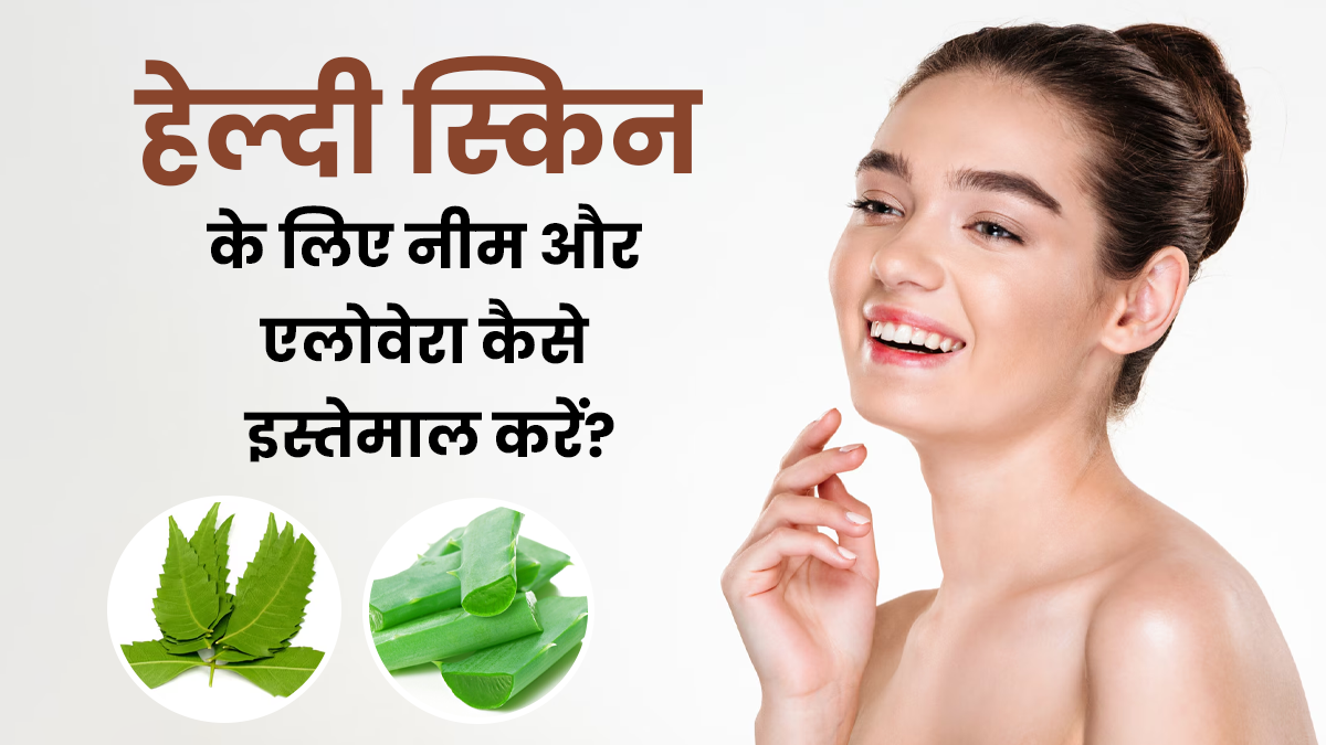 स्किन को हेल्दी रखने के लिए इन 3 तरीकों से इस्तेमाल करें नीम और एलोवेरा जेल, निखरेगा चेहरा