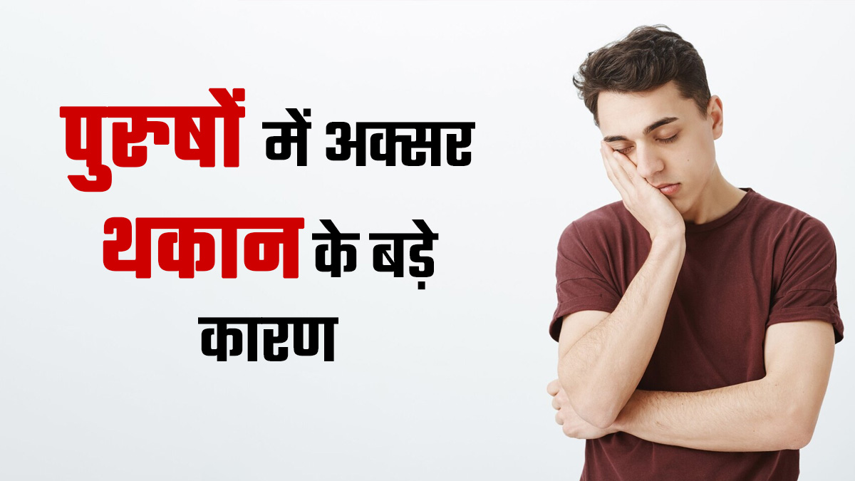 पुरुषों में अक्सर थकान के हो सकते हैं ये 4 बड़े कारण, न करें इग्नोर
