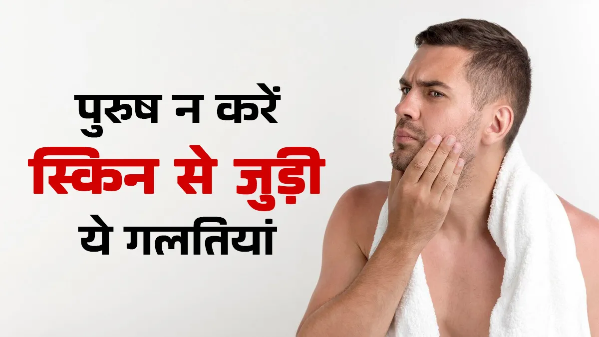 पुरुषों को ऑफिस से घर लौटने पर नहीं करनी चाहिए ये 3 गलतियां, स्किन को होते हैं भारी नुकसान