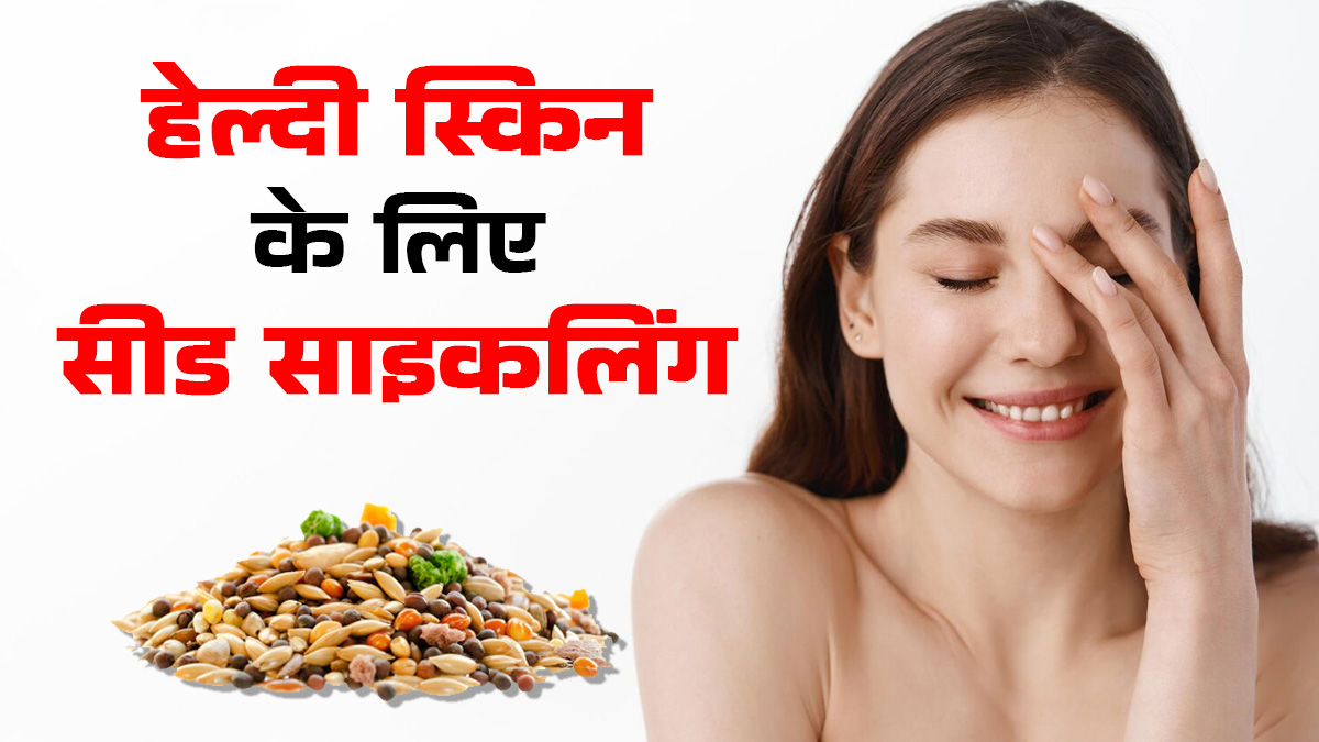 हेल्दी स्किन पाने के लिए इस सीड साइकलिंग को करें फॉलो, दमकेगा चेहरा