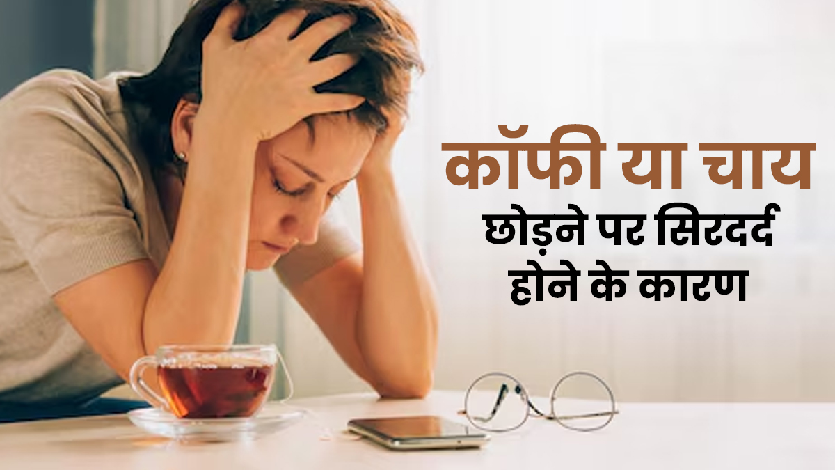 कॉफी या चाय छोड़ने पर सिरदर्द क्यों होता है? जानें डॉक्टर से इसके कारण