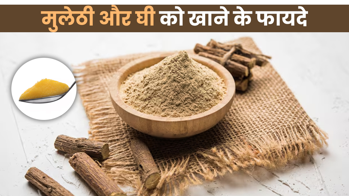 मुलेठी और घी को साथ लेने के फायदे, आयुर्वेदिक डॉक्टर से जानें