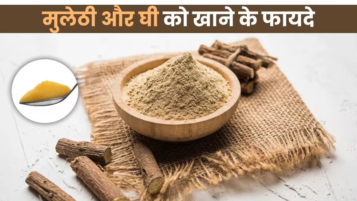 मुलेठी और घी को साथ लेने के फायदे, आयुर्वेदिक डॉक्टर से जानें