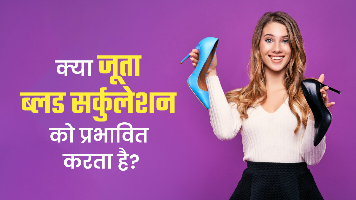 क्या गलत जूते पहनने से ब्लड सर्कुलेशन प्रभावित होता है? डॉक्टर से जानें
